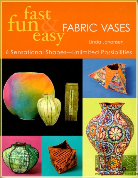 fast fun & easy Fabric Vases:  6 sensational shapes, unlimited possibilities - Linda Johansen - OOP