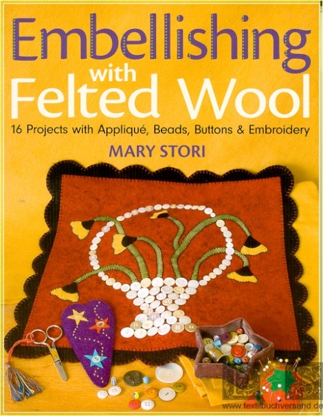 Embellishing with Felted Wool: 16 Projects with Appliqué, Beads, Buttons & Embroidery - Mary Stori