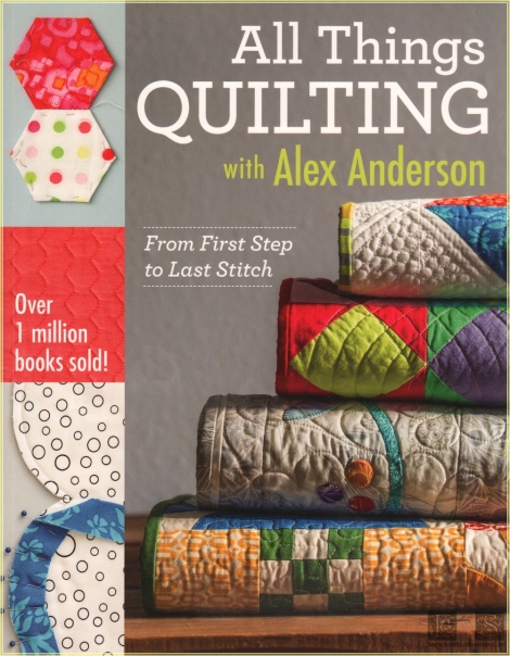 All Things Quilting with Alex Anderson: From First Step to Last Stitch