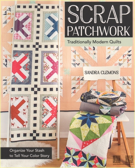 Scrap Patchwork: Traditionally Modern Quilts - Organize Your Stash to Tell Your Color Story