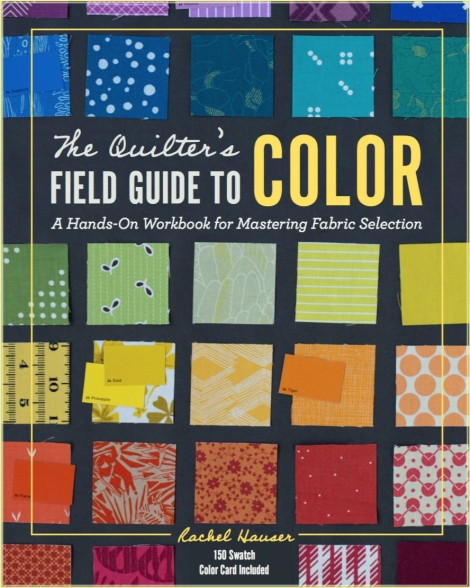 The Quilters Field Guide to Color: A Hands-On Workbook for Mastering Fabric Seletion - Rachel Hauser