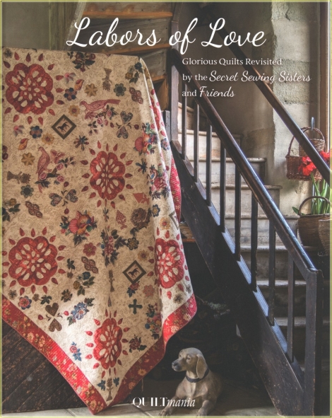 Labors of Love - Glorious Quilts revisited by the Secret Sewing Sisters and Friends