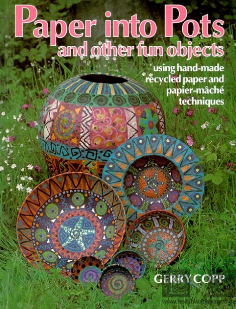 Paper into Pots & other fun objects using hand-made recycled paper and papier-mâché techniques - Gerry Copp