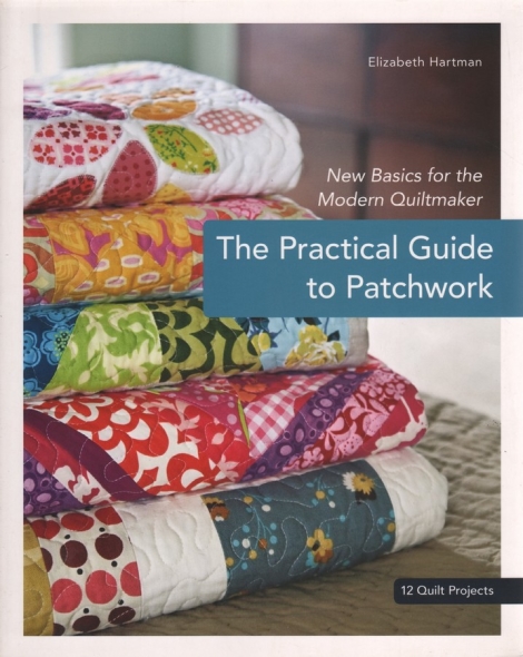 The Practical Guide to Patchwork - New Basics for the Modern Quiltmaker - Elizabeth Hartman