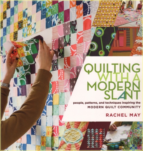 Quilting with a Modern Slant: People, Patterns, and Techniques Inspiring the Modern Quilt Community