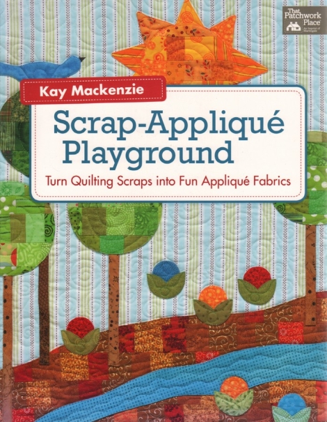 Scrap-Appliqué Playground:  Turn Quilting Scraps into Fun Appliqué Fabrics - Kay Mackenzie