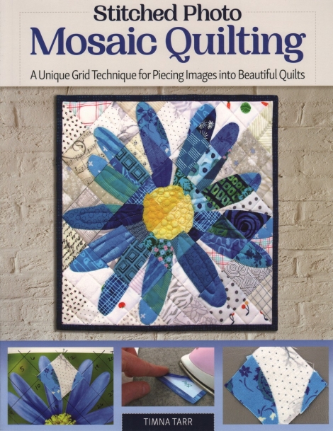Stitched Photo Mosaic Quilting: A Unique Grid Technique for Piecing Images into Beautiful Quilts -- Timna Tarr